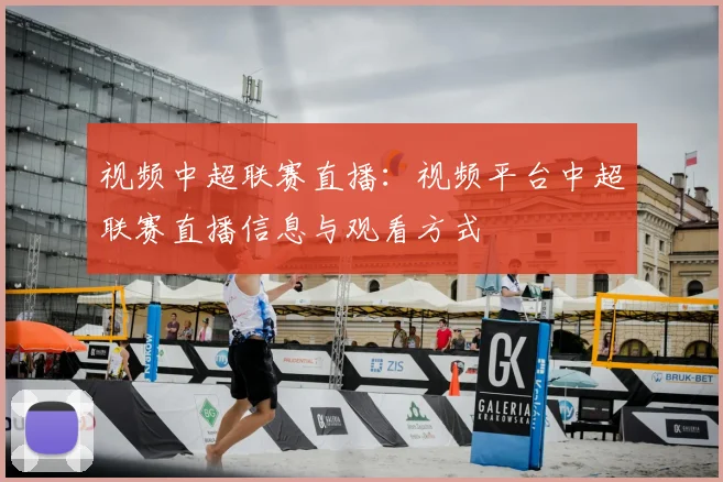 视频中超联赛直播：视频平台中超联赛直播信息与观看方式