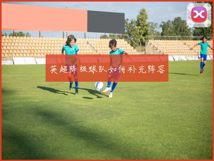 英超降级球队如何补充阵容